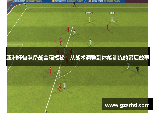 亚洲杯各队备战全程揭秘：从战术调整到体能训练的幕后故事