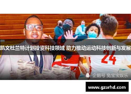 凯文杜兰特计划投资科技领域 助力推动运动科技创新与发展