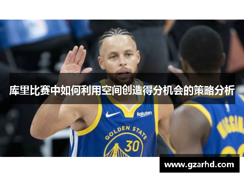 库里比赛中如何利用空间创造得分机会的策略分析