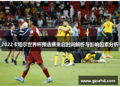 2022卡塔尔世界杯预选赛重启时间解析与影响因素分析