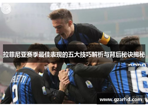 拉菲尼亚赛季最佳表现的五大技巧解析与背后秘诀揭秘
