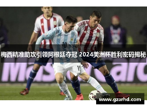 梅西精准助攻引领阿根廷夺冠 2024美洲杯胜利密码揭秘