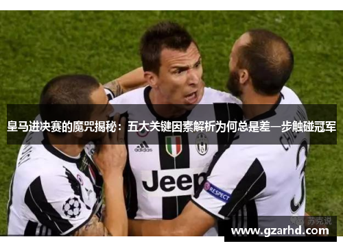 皇马进决赛的魔咒揭秘：五大关键因素解析为何总是差一步触碰冠军