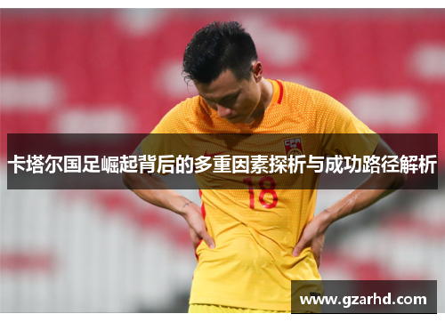 卡塔尔国足崛起背后的多重因素探析与成功路径解析