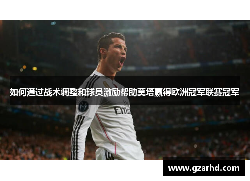 如何通过战术调整和球员激励帮助莫塔赢得欧洲冠军联赛冠军