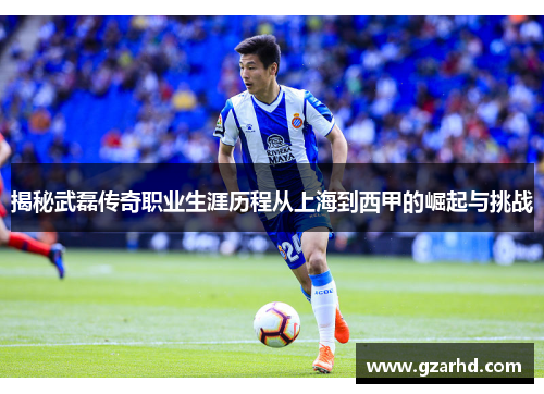揭秘武磊传奇职业生涯历程从上海到西甲的崛起与挑战 揭秘武磊传奇职业生涯历程从上海到西甲的崛起与挑战