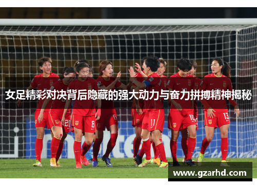 女足精彩对决背后隐藏的强大动力与奋力拼搏精神揭秘