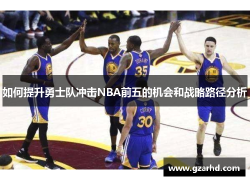 如何提升勇士队冲击NBA前五的机会和战略路径分析