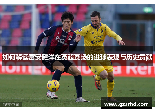 如何解读富安健洋在英超赛场的进球表现与历史贡献
