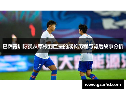 巴萨青训球员从草根到巨星的成长历程与背后故事分析