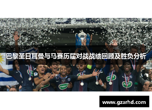 巴黎圣日耳曼与马赛历届对战战绩回顾及胜负分析