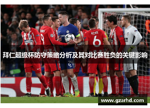 拜仁超级杯防守策略分析及其对比赛胜负的关键影响 拜仁超级杯防守策略分析及其对比赛胜负的关键影响