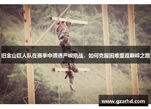 旧金山巨人队在赛季中遭遇严峻挑战，如何克服困难重返巅峰之路