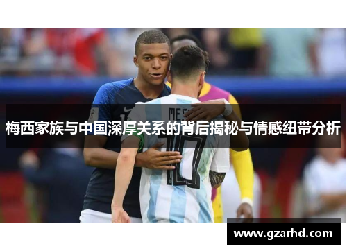 梅西家族与中国深厚关系的背后揭秘与情感纽带分析 梅西家族与中国深厚关系的背后揭秘与情感纽带分析